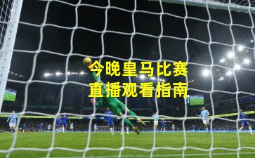 今晚皇马比赛直播观看指南