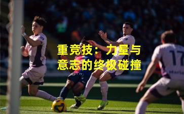 重竞技：力量与意志的终极碰撞