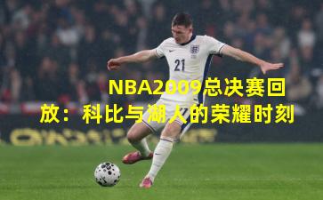 NBA2009总决赛回放：科比与湖人的荣耀时刻