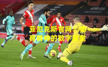 菲尼克斯官网：体育精神的数字殿堂