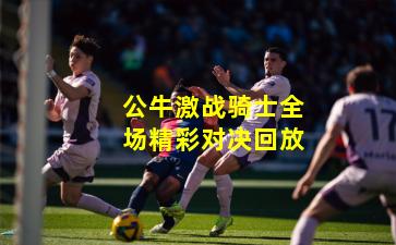 公牛激战骑士全场精彩对决回放